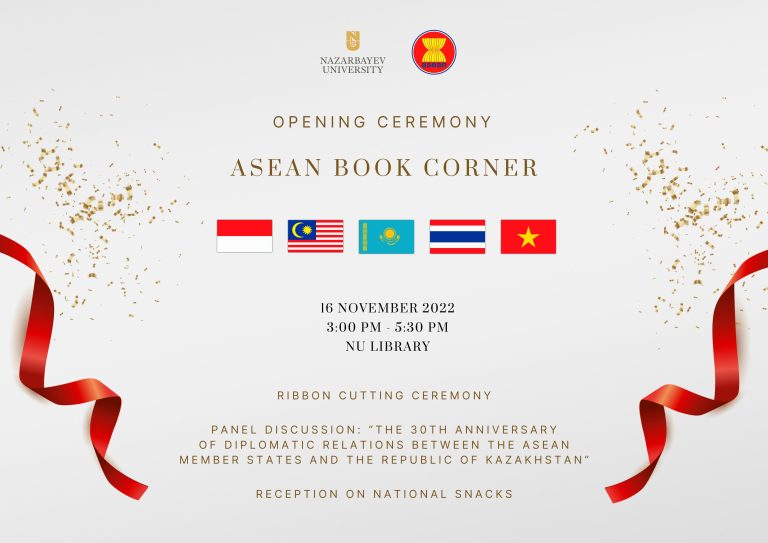 The NU Library, in partnership with the NU Office of Global Relations, is delighted to invite you to an Opening Ceremony of the ASEAN Book Corner. Date: Wednesday, November 16, 2022Time: 3:00pm - 5:30pmLocation: NU Library The program includes:Ribbon Cutting Ceremony;Panel Discussion: “The 30th Anniversary of Diplomatic Relations between the ASEAN Member States and the Republic of Kazakhstan”;Reception on National Snacks.