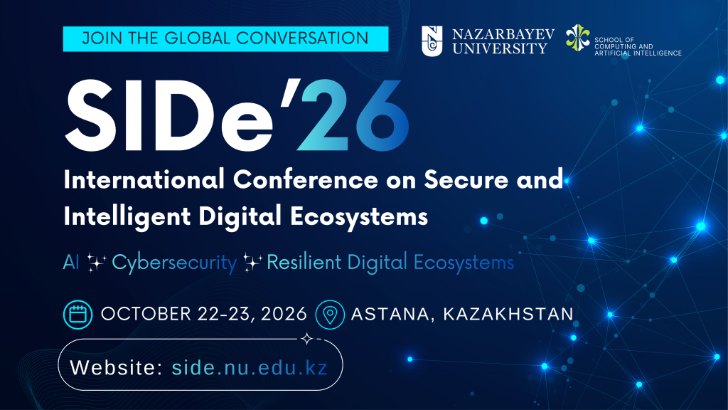 blue modern business conference poster landscape1 Международная конференция по безопасным и интеллектуальным цифровым экосистемам (SIDe'26) пройдет&nbsp;22–23 октября 2026 года&nbsp;в Nazarbayev University (Астана, Казахстан). Организаторами конференции выступают Школа инженерии (SoE) и Департамент компьютерных наук Nazarbayev University при поддержке IEEE Kazakhstan Section. Мероприятие объединит исследователей, представителей индустрии, экспертов, разработчиков и лиц, принимающих решения, со всего мира для обсуждения новейших достижений в области искусственного интеллекта, кибербезопасности и устойчивых цифровых экосистем.